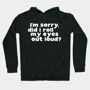 I'm sorry, did i roll my eyes out loud? Hoodie